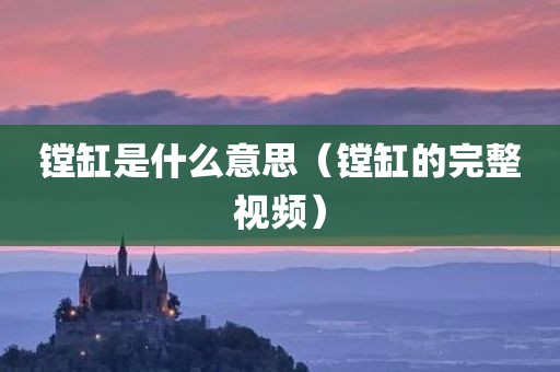镗缸是什么意思（镗缸的完整视频）