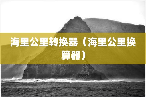 海里公里转换器（海里公里换算器）