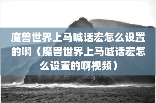 魔兽世界上马喊话宏怎么设置的啊（魔兽世界上马喊话宏怎么设置的啊视频）