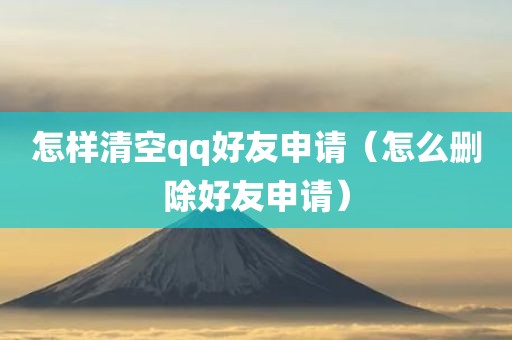 怎样清空qq好友申请（怎么删除好友申请）