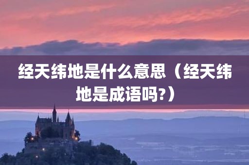 经天纬地是什么意思（经天纬地是成语吗?）