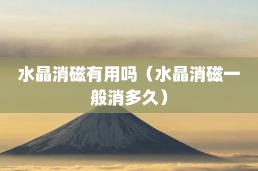 水晶消磁有用吗（水晶消磁一般消多久）