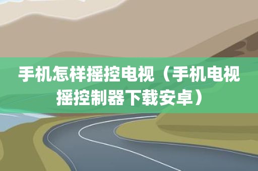 手机怎样摇控电视（手机电视摇控制器下载安卓）