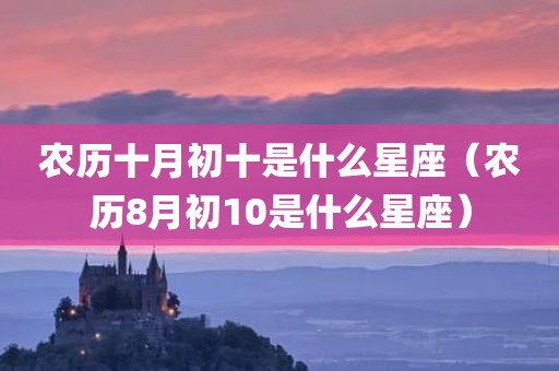 农历十月初十是什么星座（农历8月初10是什么星座）