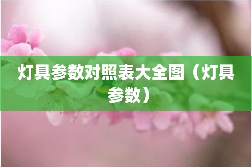 灯具参数对照表大全图（灯具 参数）