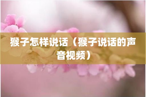 猴子怎样说话（猴子说话的声音视频）