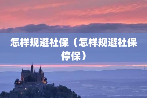 怎样规避社保（怎样规避社保停保）