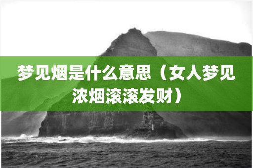 梦见烟是什么意思（女人梦见浓烟滚滚发财）