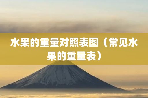 水果的重量对照表图（常见水果的重量表）