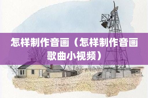 怎样制作音画（怎样制作音画歌曲小视频）