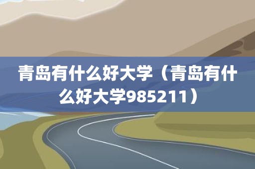 青岛有什么好大学（青岛有什么好大学985211）