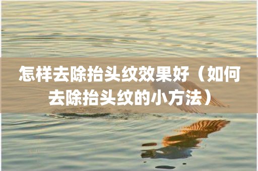 怎样去除抬头纹效果好（如何去除抬头纹的小方法）