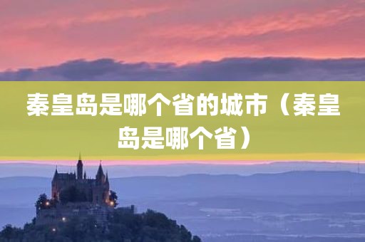 秦皇岛是哪个省的城市（秦皇岛是哪个省）
