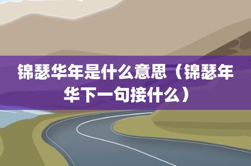 锦瑟华年是什么意思（锦瑟年华下一句接什么）