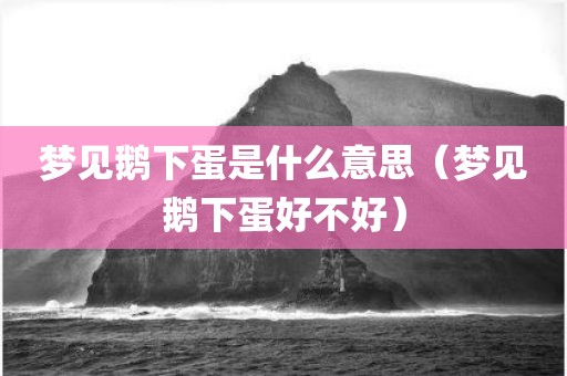 梦见鹅下蛋是什么意思（梦见鹅下蛋好不好）