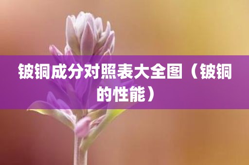 铍铜成分对照表大全图（铍铜的性能）