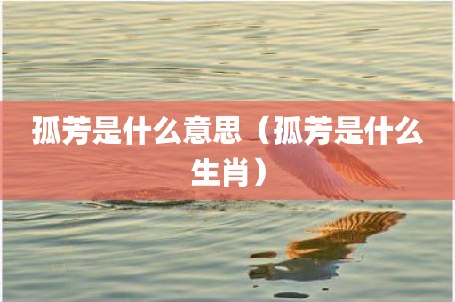 孤芳是什么意思（孤芳是什么生肖）