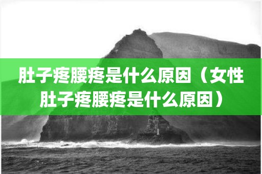 肚子疼腰疼是什么原因（女性肚子疼腰疼是什么原因）