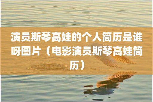 演员斯琴高娃的个人简历是谁呀图片（电影演员斯琴高娃简历）