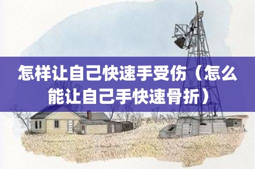 怎样让自己快速手受伤（怎么能让自己手快速骨折）