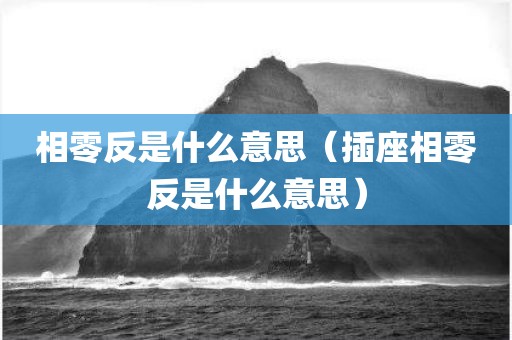 相零反是什么意思（插座相零反是什么意思）