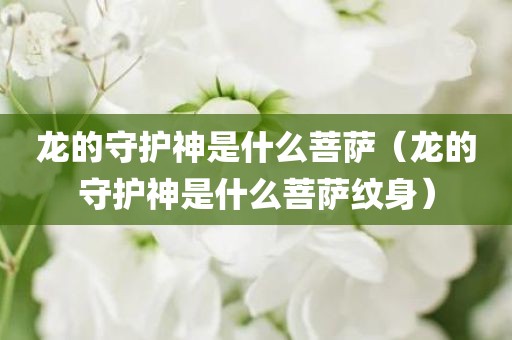 龙的守护神是什么菩萨（龙的守护神是什么菩萨纹身）