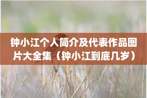 钟小江个人简介及代表作品图片大全集（钟小江到底几岁）