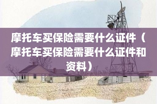 摩托车买保险需要什么证件（摩托车买保险需要什么证件和资料）
