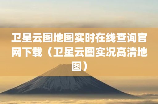 卫星云图地图实时在线查询官网下载（卫星云图实况高清地图）