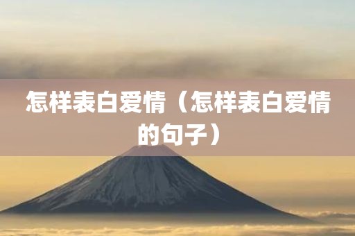 怎样表白爱情（怎样表白爱情的句子）
