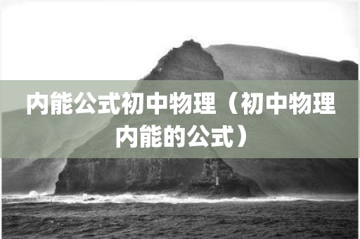 内能公式初中物理（初中物理内能的公式）