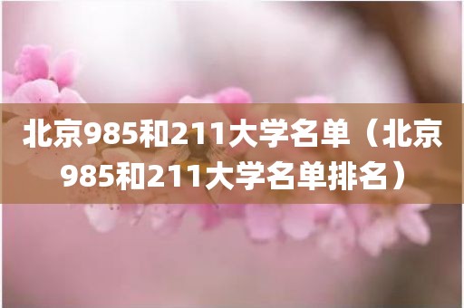 北京985和211大学名单（北京985和211大学名单排名）
