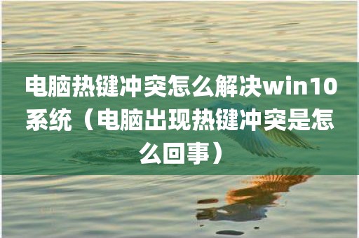 电脑热键冲突怎么解决win10系统（电脑出现热键冲突是怎么回事）