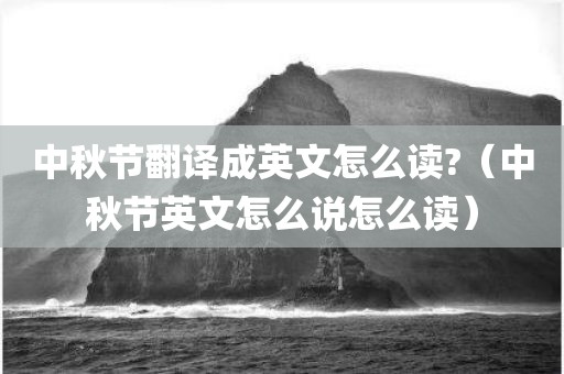 中秋节翻译成英文怎么读?（中秋节英文怎么说怎么读）