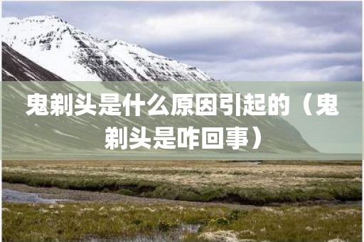鬼剃头是什么原因引起的（鬼剃头是咋回事）