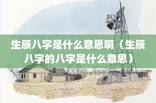 生辰八字是什么意思啊（生辰八字的八字是什么意思）