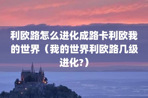 利欧路怎么进化成路卡利欧我的世界（我的世界利欧路几级进化?）