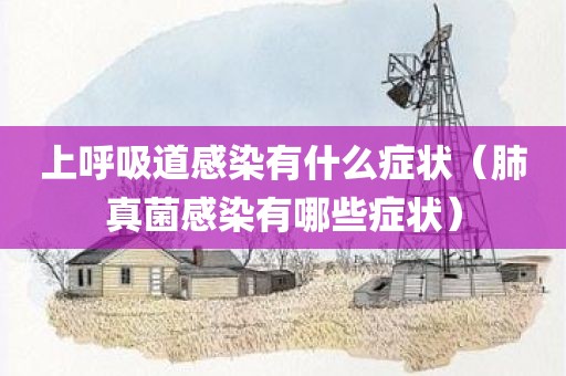 上呼吸道感染有什么症状（肺真菌感染有哪些症状）