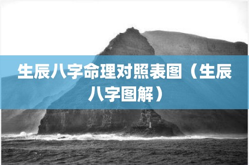 生辰八字命理对照表图（生辰八字图解）