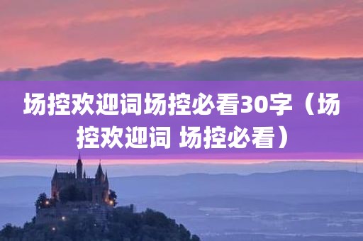 场控欢迎词场控必看30字(场控欢迎词 场控必看)