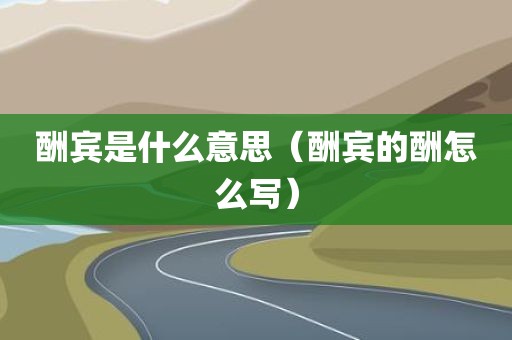 酬宾是什么意思（酬宾的酬怎么写）