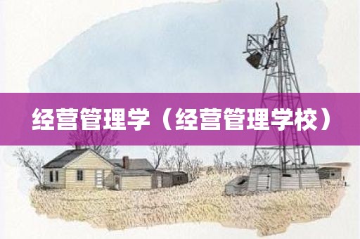 经营管理学(经营管理学校)