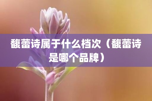 馥蕾诗属于什么档次（馥蕾诗是哪个品牌）