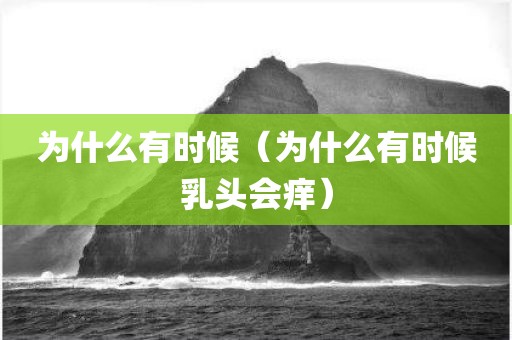为什么有时候（为什么有时候乳头会痒）