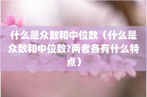 什么是众数和中位数（什么是众数和中位数?两者各有什么特点）
