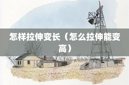 怎样拉伸变长（怎么拉伸能变高）