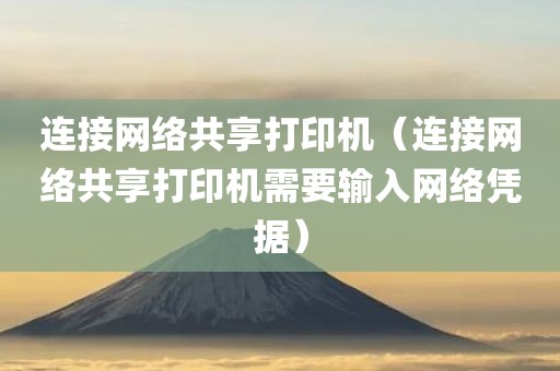 连接网络共享打印机(连接网络共享打印机需要输入网络凭据)