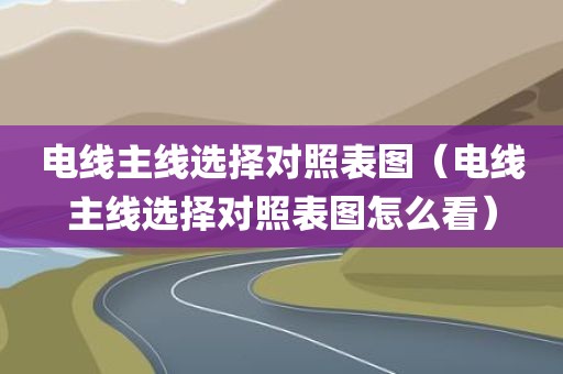 电线主线选择对照表图（电线主线选择对照表图怎么看）