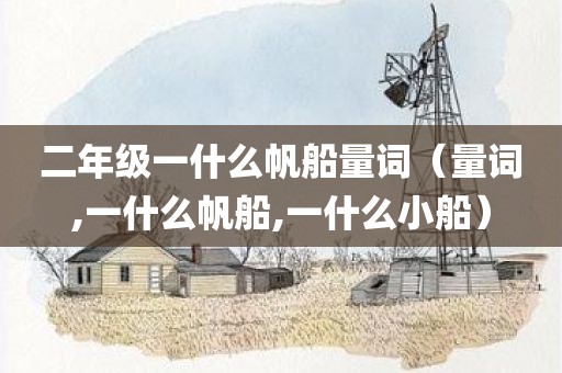 二年级一什么帆船量词（量词,一什么帆船,一什么小船）