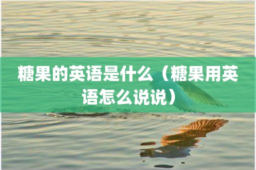 糖果的英语是什么(糖果用英语怎么说说)